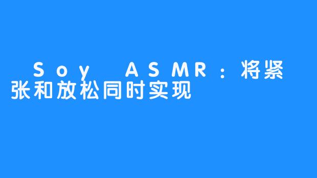  Soy ASMR：将紧张和放松同时实现